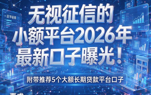无视征信的小额平台2026年最新口子曝光!附带推荐5个大额长期贷款平台口子