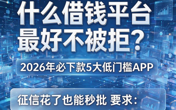 什么借钱平台最好不被拒?2026年必下款5大低门槛APP,征信花了也能秒批!