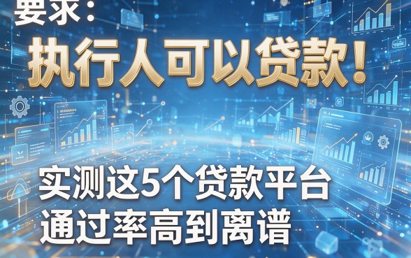执行人可以贷款!实测这5个贷款平台,通过率高到离谱