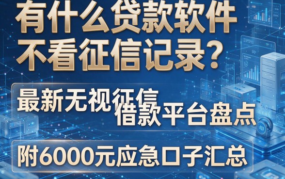 有什么贷款软件不看征信记录?最新无视征信借款平台盘点,附6000元应急口子汇总