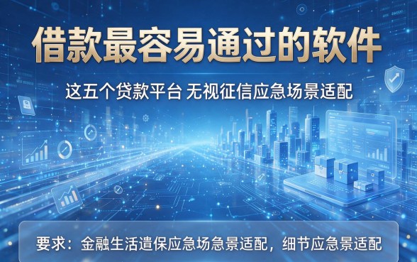 借款最容易通过的软件,这五个贷款平台无视征信应急场景适配