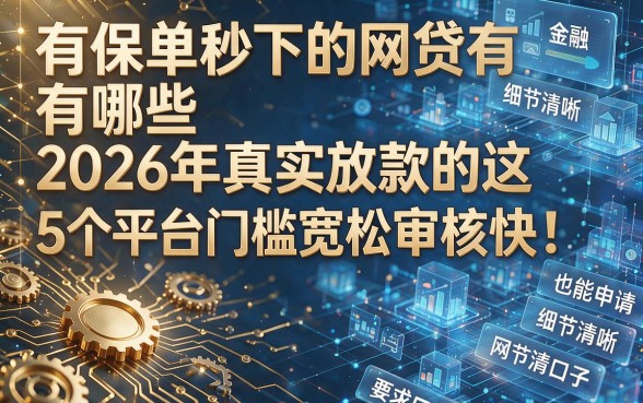 有保单秒下的网贷有哪些2026年真实放款的这5个平台门槛宽松审核快!,本文为您细致讲述这些黑户也能申请的网贷口子!