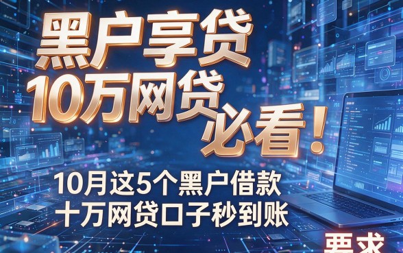 黑户享贷10万网贷必看！10月这5个黑户借款十万网贷口子秒到账