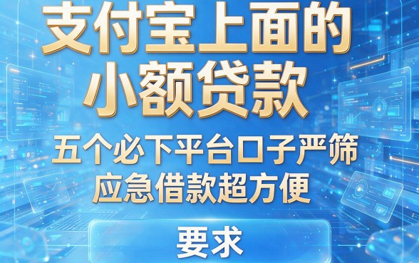支付宝上面的小额贷款:五个必下平台口子严筛,应急借款超方便