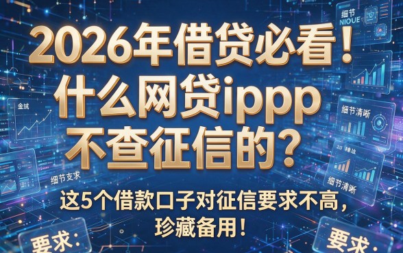 2026年借贷必看!什么网贷app不查征信的?这5个借款口子对征信要求不高,珍藏备用!