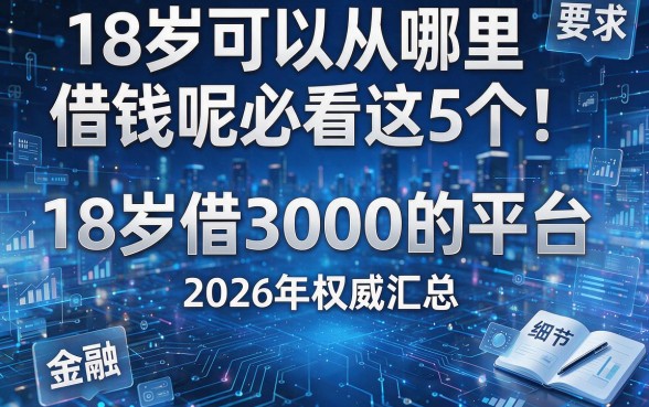 18岁可以从哪里借钱呢必看这5个!2026年权威汇总18岁借3000的平台