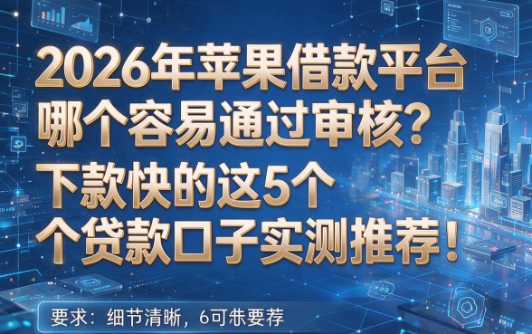 2026年苹果借款平台哪个容易通过审核?下款快的这5个贷款口子实测推荐!