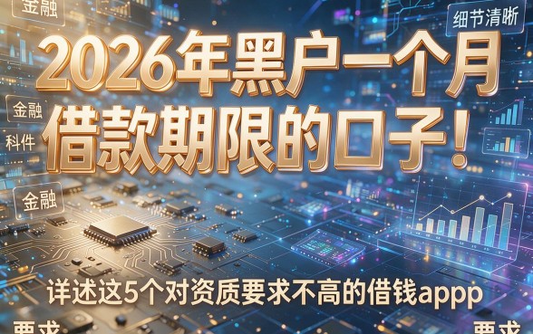 2026年黑户一个月借款期限的口子!详述这5个对资质要求不高的借钱app