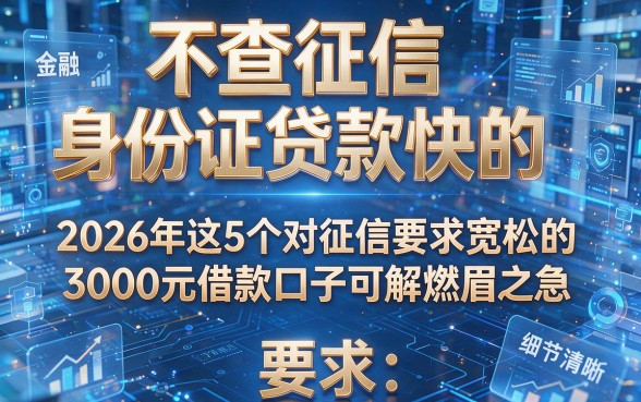 不查征信 身份证贷款快的,2026年这5个对征信要求宽松的3000元借款口子可解燃眉之急