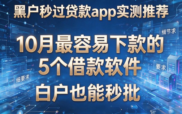 黑户秒过贷款app实测推荐:10月最容易下款的5个借款软件,白户也能秒批!