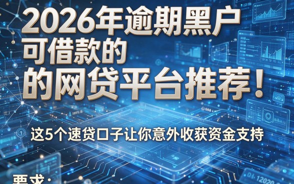 2026年逾期黑户可借款的网贷平台推荐！这5个速贷口子让你意外收获资金支持