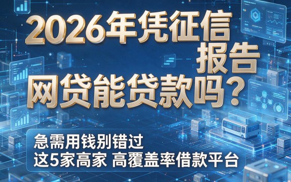 2026年凭征信报告网贷能贷款吗？急需用钱别错过这5家高覆盖率借款平台！