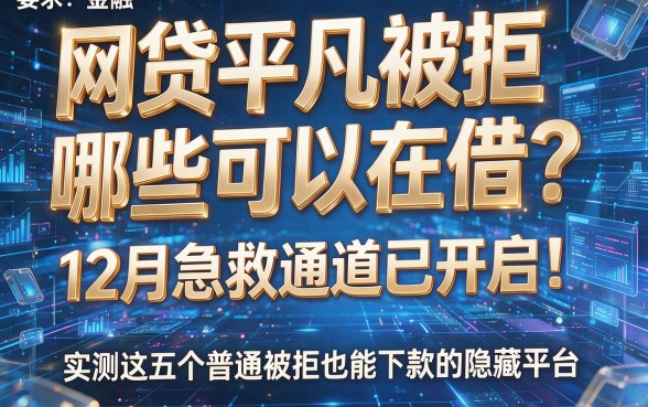 网贷平凡被拒哪些可以在借?12月急救通道已开启!实测这五个普通被拒也能下款的隐藏平台