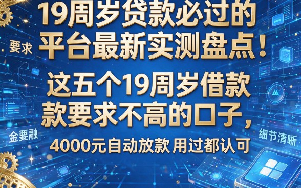 19周岁贷款必过的平台最新实测盘点：这五个19周岁借款要求不高的口子，4000元自动放款用过都认可