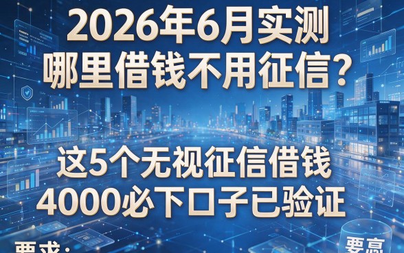 2026年6月实测:哪里借钱不用征信?这5个无视征信借钱4000必下口子已验证
