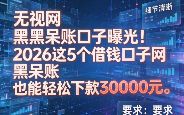 无视网黑呆账口子曝光！2026这5个借钱口子网黑呆账也能轻松下款30000元