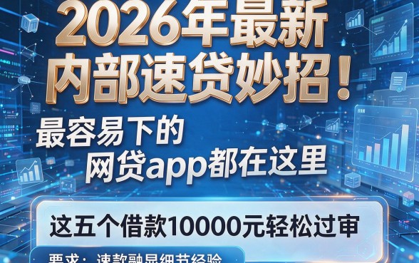 2026年最新内部速贷妙招!最容易下的网贷app都在这里,这五个借款10000元轻松过审