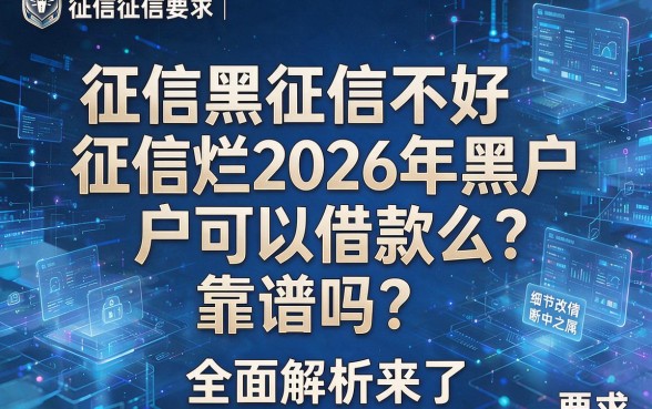 征信黑征信不好征信烂2026年黑户可以借款么？靠谱吗？全面解析来了！