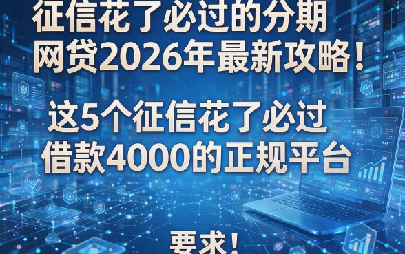 征信花了必过的分期网贷2026年最新攻略!本文揭秘这5个征信花了必过借款4000的正规平台