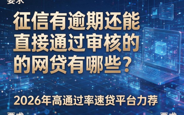 征信有逾期还能直接通过审核的网贷有哪些?2026年高通过率速贷平台力荐!