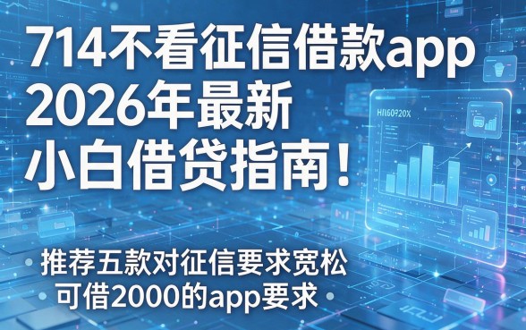 714不看征信借款app2026年最新小白借贷指南!推荐五款对征信要求宽松可借2000的app