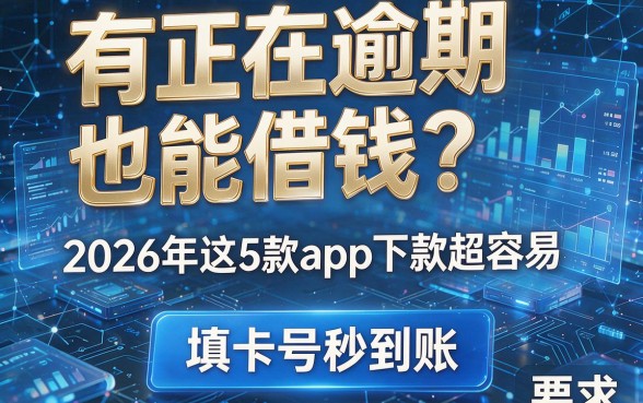 有正在逾期也能借钱?2026年这5款app下款超容易,填卡号秒到账!