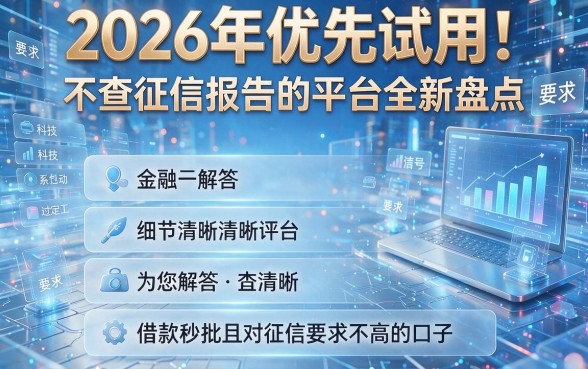 2026年优先试用!不查征信报告的平台全新盘点:为您解答五个借款秒批且对征信要求不高的口子