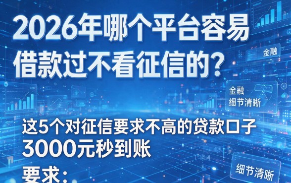 2026年哪个平台容易借款通过不看征信的?这5个对征信要求不高的贷款口子,3000元秒到账!