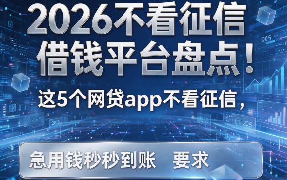 2026不看征信借钱平台盘点：这5个网贷app不看征信，急用钱秒到账！