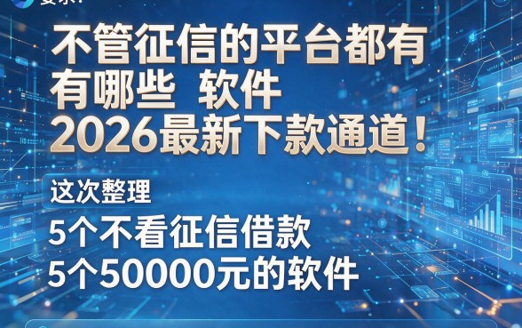 不管征信的平台都有哪些软件2026最新下款通道！这次整理5个不看征信借款50000元的软件