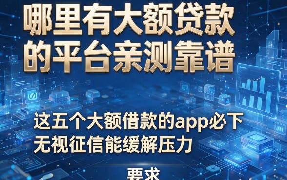 哪里有大额贷款的平台亲测靠谱，这五个大额借款的app必下无视征信能缓解压力