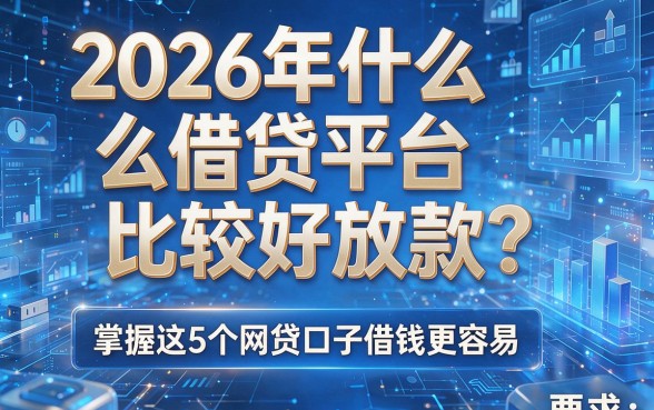 2026年什么借贷平台比较好放款？掌握这5个网贷口子借钱更容易