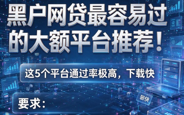 黑户网贷最容易过的大额平台推荐！这5个平台通过率极高，下款快！