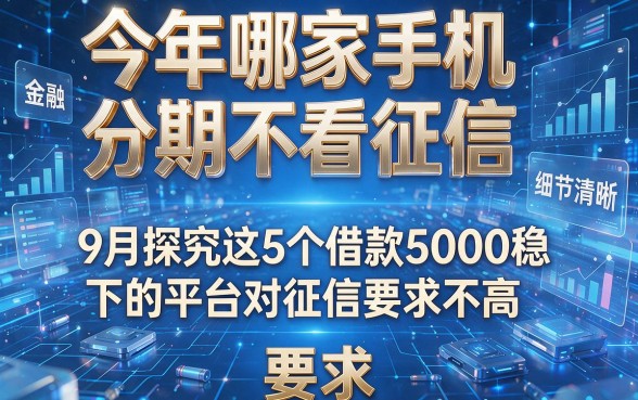 今年哪家手机分期不看征信,9月探究这5个借款5000稳下的平台对征信要求不高