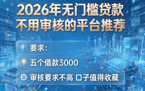 2026年无门槛贷款不用审核的平台推荐,这五个借款3000对审核要求不高口子值得收藏