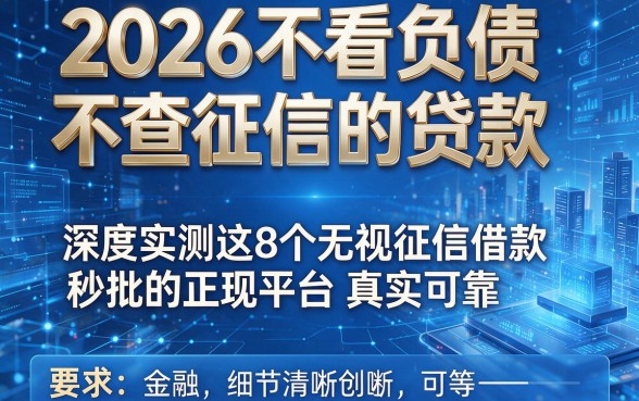 2026不看负债不查征信的贷款,深度实测这8个无视征信借款秒批的正规平台真实可靠