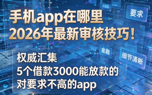 手机app在哪里2026年最新审核技巧!权威汇集5个借款3000能放款的对要求不高的app