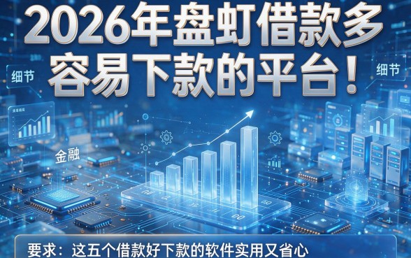 2026年盘点借款多容易下款的平台!这五个借款好下款的软件实用又省心