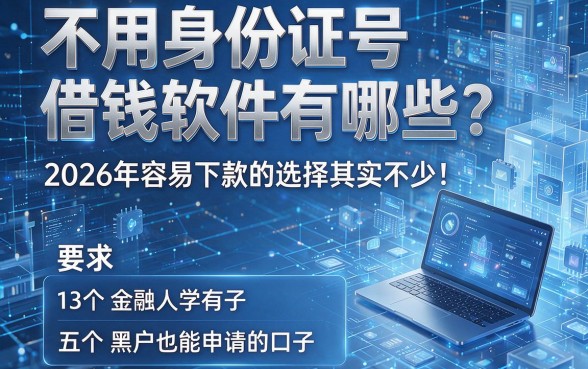 不用身份证号借钱软件有哪些?2026年容易下款的选择其实不少!本文为您盘点五个黑户也能申请的口子