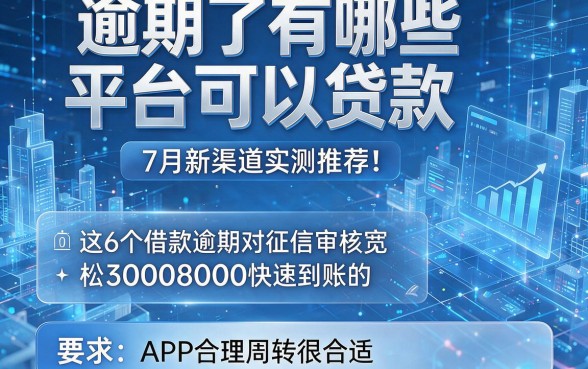逾期了有哪些平台可以贷款7月新渠道实测推荐!这6个借款逾期对征信审核宽松30008000快速到账的APP合理周转很合适