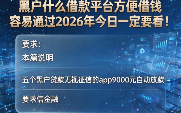 黑户什么借款平台方便借钱容易通过2026年今日一定要看!本篇说明五个黑户贷款无视征信的app9000元自动放款