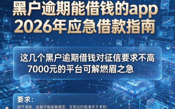 黑户逾期能借钱的app2026年应急借款指南，这几个黑户逾期借钱对征信要求不高7000元的平台可解燃眉之急