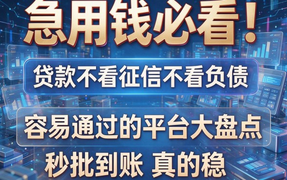 急用钱必看!贷款不看征信不看负债、容易通过的平台大盘点,秒批到账真的稳