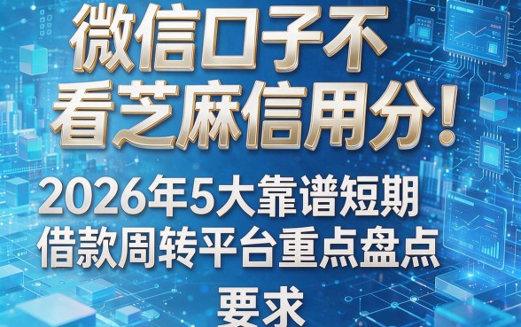 微信口子不看芝麻信用分!2026年5大靠谱短期借款周转平台重点盘点