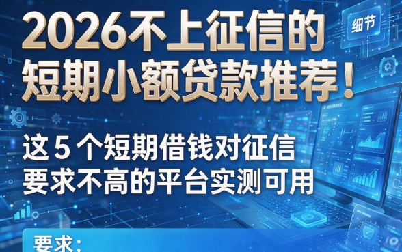 2026不上征信的短期小额贷款推荐!这5个短期借钱对征信要求不高的平台实测可用