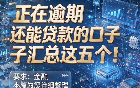 正在逾期还能贷款的口子汇总这五个！本篇为您详细整理！