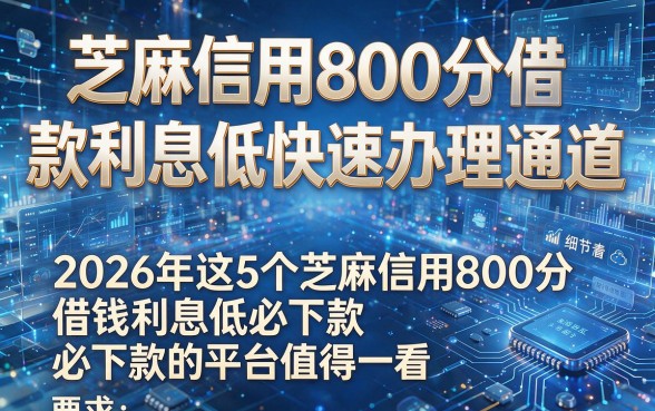 芝麻信用800分借款利息低快速办理通道,2026年这5个芝麻信用800分借钱利息低必下款的平台值得一看