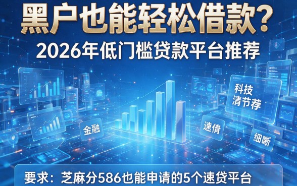 黑户也能轻松借款?2026年低门槛贷款平台推荐,芝麻分586也能申请的5个速贷平台!