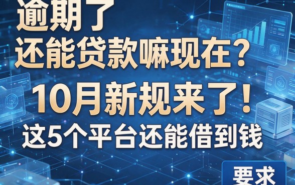 逾期了还能贷款嘛现在?10月新规来了!这5个平台还能借到钱