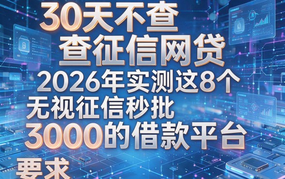 30天不查征信网贷,2026年实测这8个无视征信秒批3000的借款平台